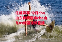 亿盛彩票-今日cba山东和新疆谁cba山东vs新疆视频直播